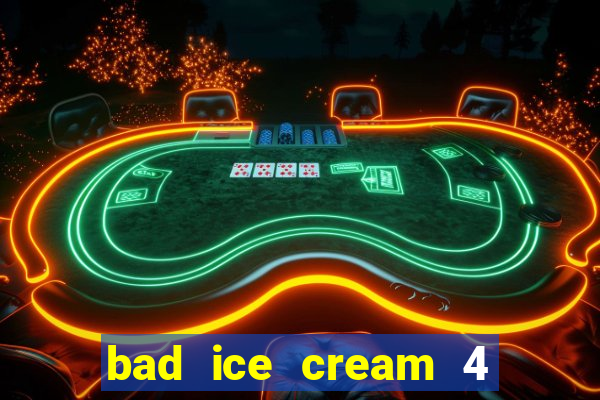 bad ice cream 4 click jogos